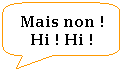 Rectangle  coins arrondis: Mais non ! Hi ! Hi !
