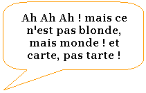Rectangle  coins arrondis: Ah Ah Ah ! mais ce n'est pas blonde, mais monde ! et carte, pas tarte !
