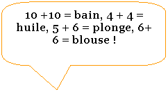 Rectangle  coins arrondis: 10 +10 = bain, 4 + 4 = huile, 5 + 6 = plonge, 6+ 6 = blouse !
 
