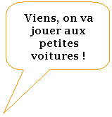Rectangle  coins arrondis: Viens, on va jouer aux petites voitures !
