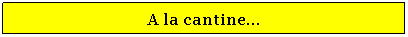 Zone de Texte: A la cantine...
