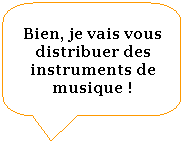 Rectangle  coins arrondis: Bien, je vais vous distribuer des instruments de musique !
