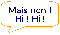 Rectangle  coins arrondis: Mais non ! Hi ! Hi !
