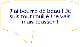 Rectangle  coins arrondis: J'ai beurre de beau ! Je suis tout rouill ! je vais mais tousser !
