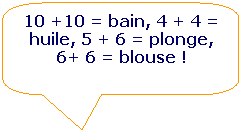 Rectangle  coins arrondis: 10 +10 = bain, 4 + 4 = huile, 5 + 6 = plonge, 6+ 6 = blouse !

