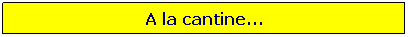 Zone de Texte: A la cantine...
