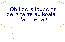 Rectangle  coins arrondis: Oh ! de la loupe et de la tarte au koala ! J'adore a !
