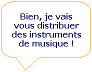 Rectangle  coins arrondis: Bien, je vais vous distribuer des instruments de musique !
